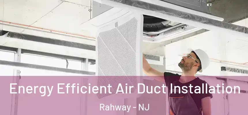  Energy Efficient Air Duct Installation Rahway - NJ